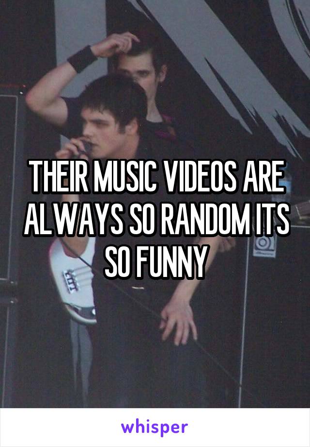 THEIR MUSIC VIDEOS ARE ALWAYS SO RANDOM ITS SO FUNNY