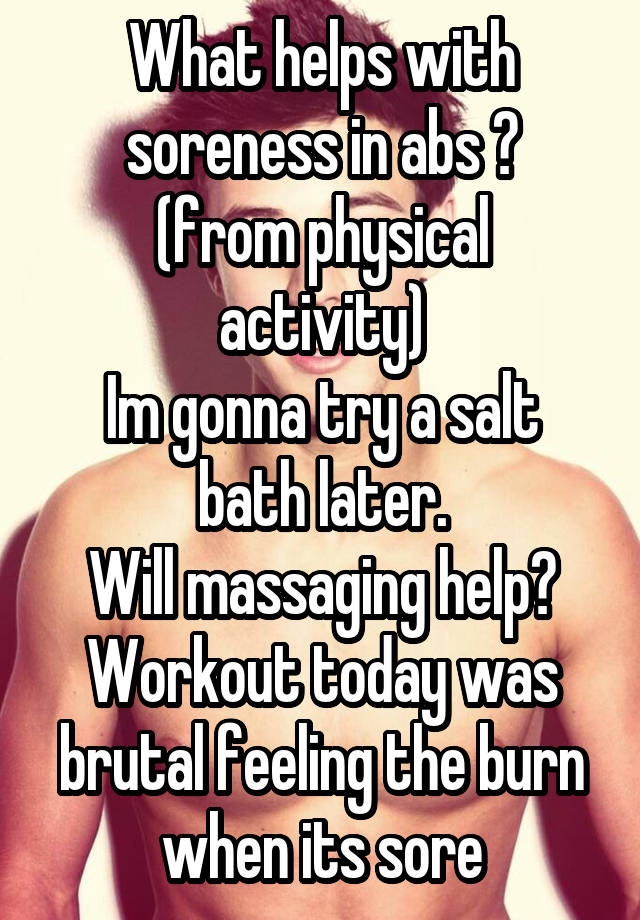 What helps with soreness in abs ?
(from physical activity)
Im gonna try a salt bath later.
Will massaging help?
Workout today was brutal feeling the burn when its sore