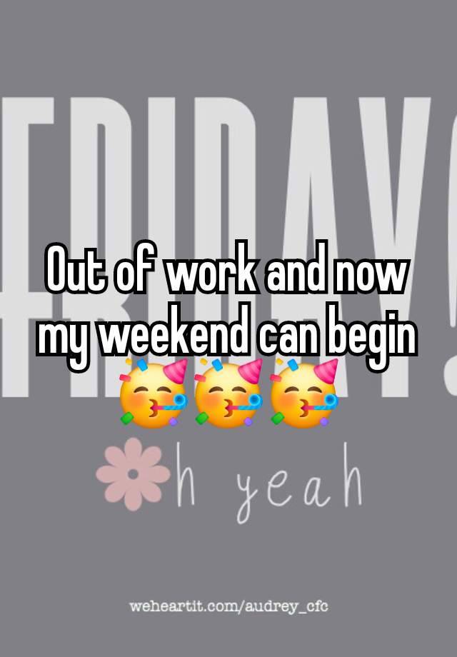 Out of work and now my weekend can begin🥳🥳🥳