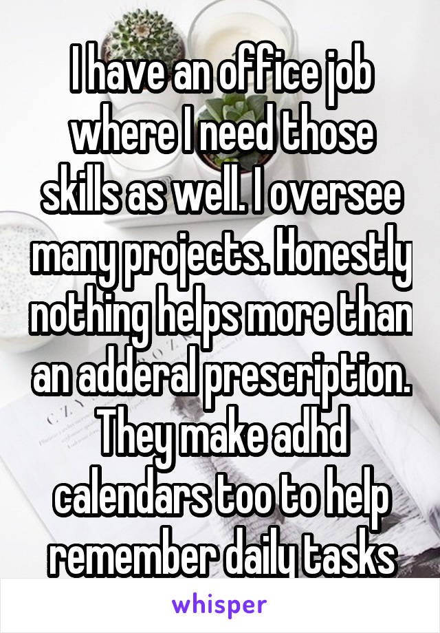 I have an office job where I need those skills as well. I oversee many projects. Honestly nothing helps more than an adderal prescription. They make adhd calendars too to help remember daily tasks