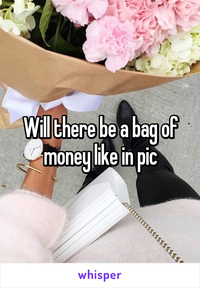 Will there be a bag of money like in pic