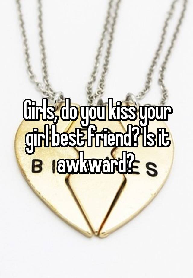 Girls, do you kiss your girl best friend? Is it awkward? 