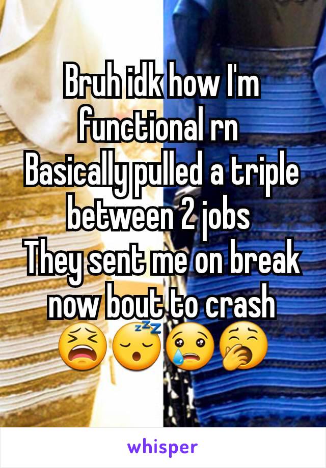 Bruh idk how I'm functional rn 
Basically pulled a triple between 2 jobs 
They sent me on break now bout to crash 😫😴😢🥱
