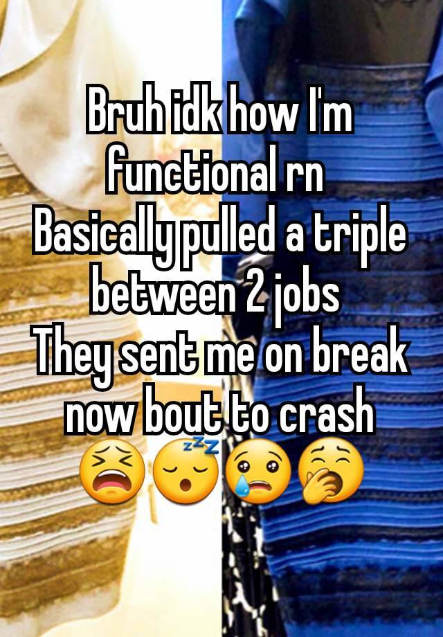 Bruh idk how I'm functional rn 
Basically pulled a triple between 2 jobs 
They sent me on break now bout to crash 😫😴😢🥱
