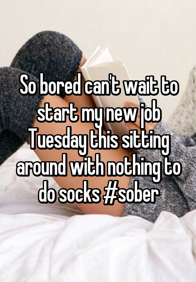 So bored can't wait to start my new job Tuesday this sitting around with nothing to do socks #sober