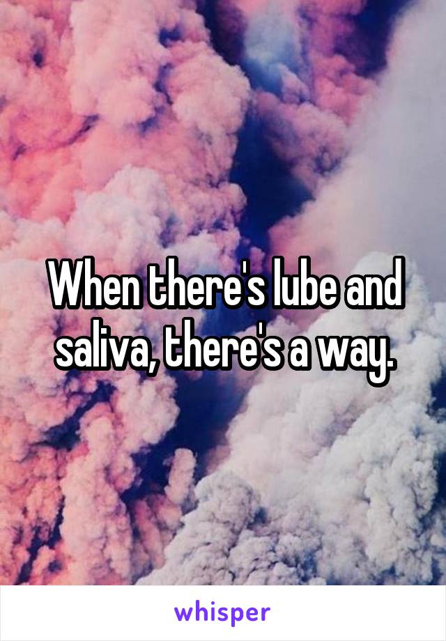 When there's lube and saliva, there's a way.