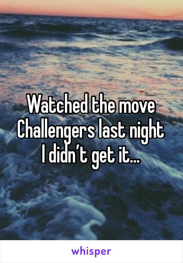 Watched the move Challengers last night 
I didn’t get it…