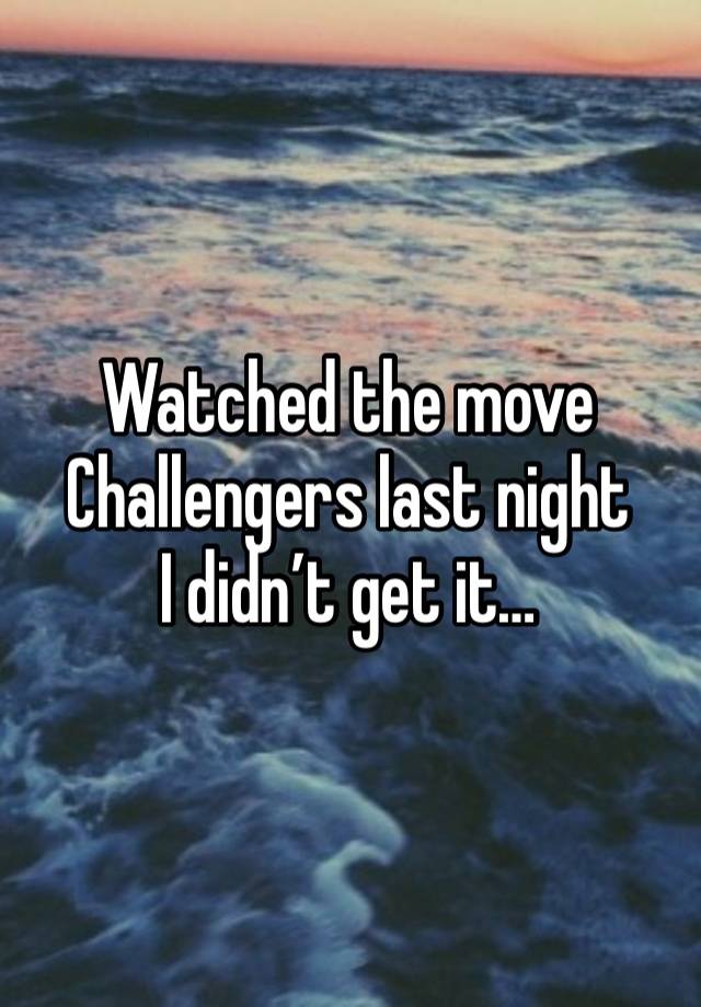 Watched the move Challengers last night 
I didn’t get it…