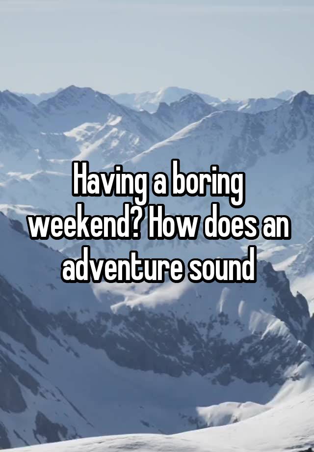 Having a boring weekend? How does an adventure sound