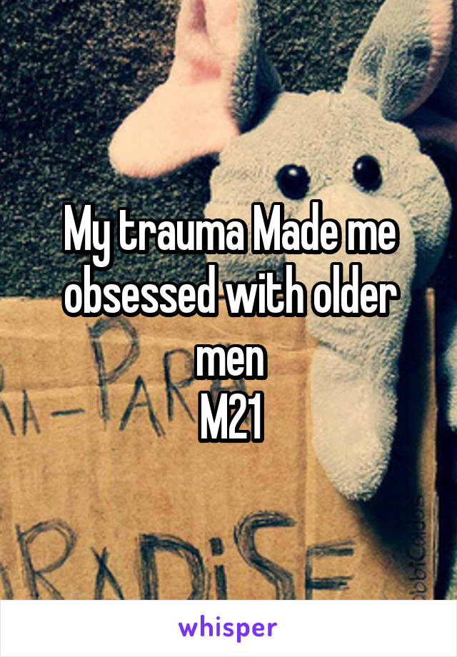 My trauma Made me obsessed with older men
M21