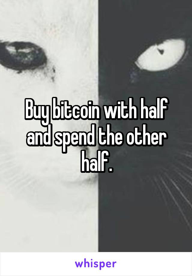 Buy bitcoin with half and spend the other half.