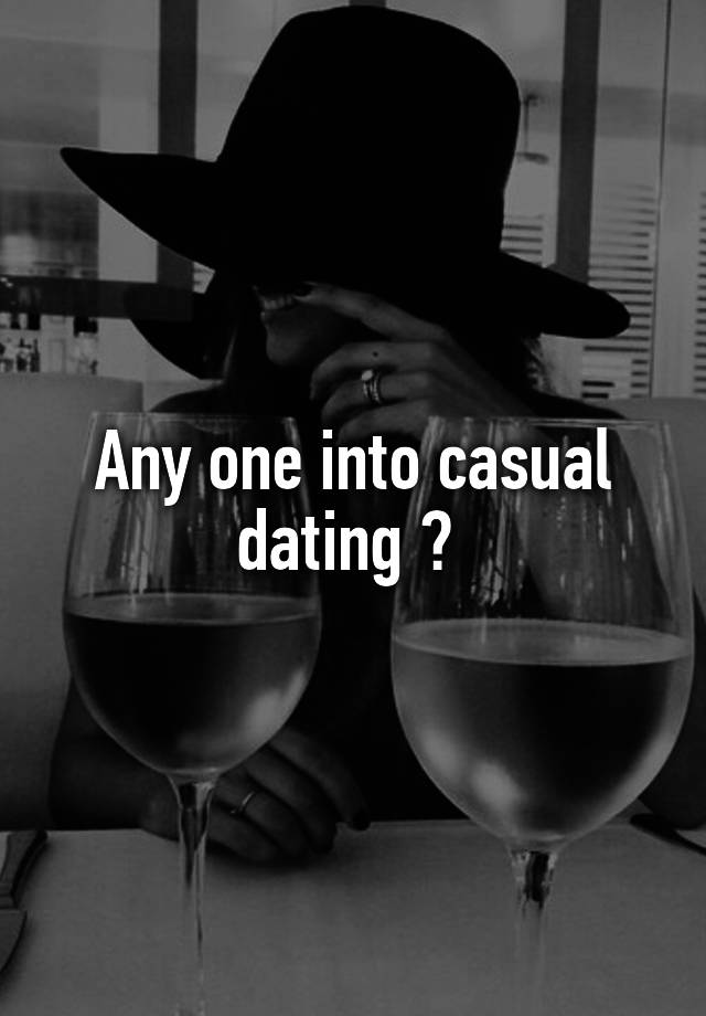 Any one into casual dating ? 