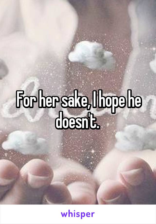 For her sake, I hope he doesn't. 