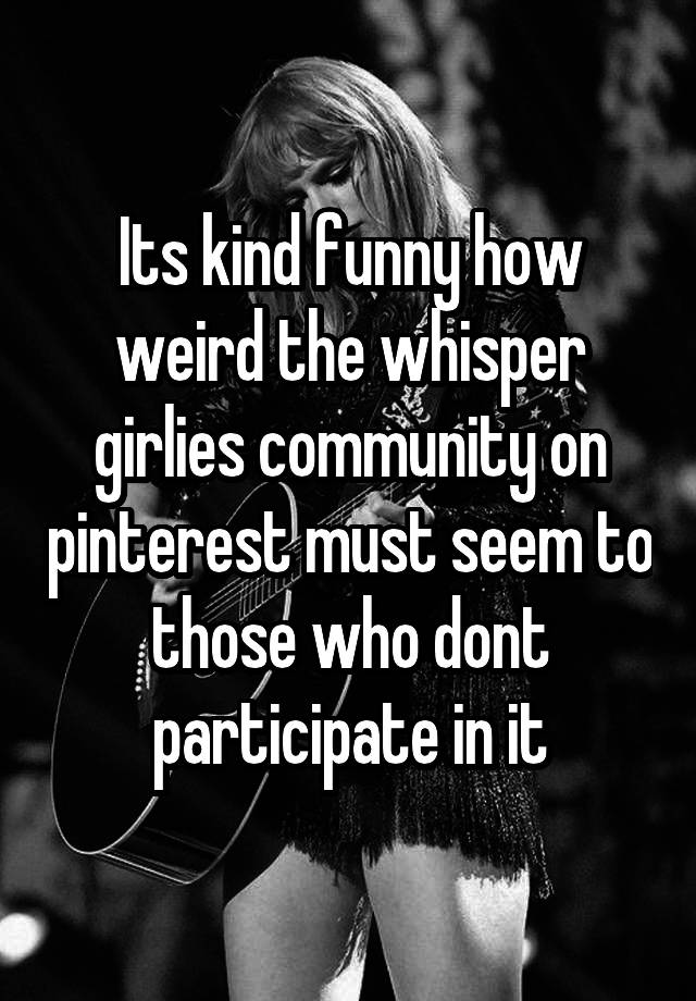 Its kind funny how weird the whisper girlies community on pinterest must seem to those who dont participate in it