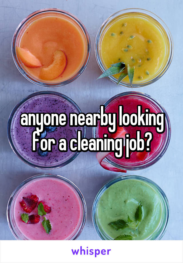 anyone nearby looking for a cleaning job?