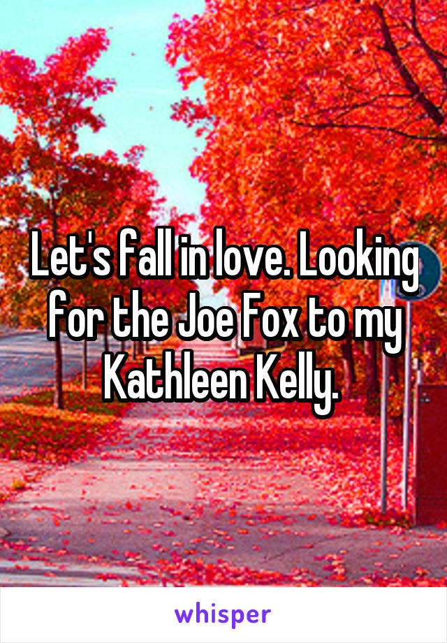 Let's fall in love. Looking for the Joe Fox to my Kathleen Kelly. 