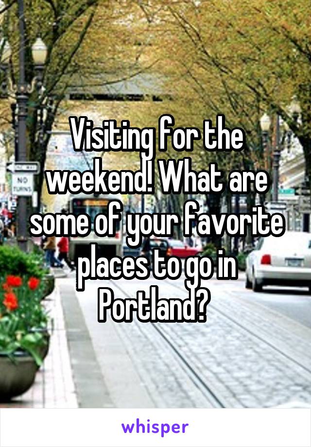 Visiting for the weekend! What are some of your favorite places to go in Portland? 