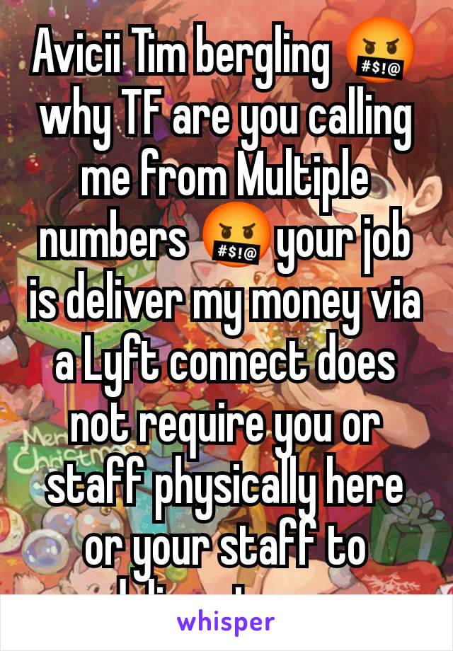 Avicii Tim bergling 🤬 why TF are you calling me from Multiple numbers 🤬your job is deliver my money via a Lyft connect does not require you or staff physically here or your staff to deliver to me 