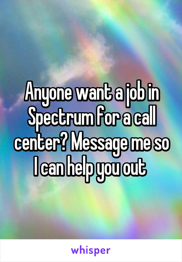 Anyone want a job in Spectrum for a call center? Message me so I can help you out 