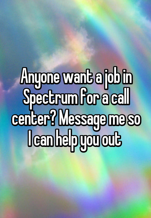 Anyone want a job in Spectrum for a call center? Message me so I can help you out 