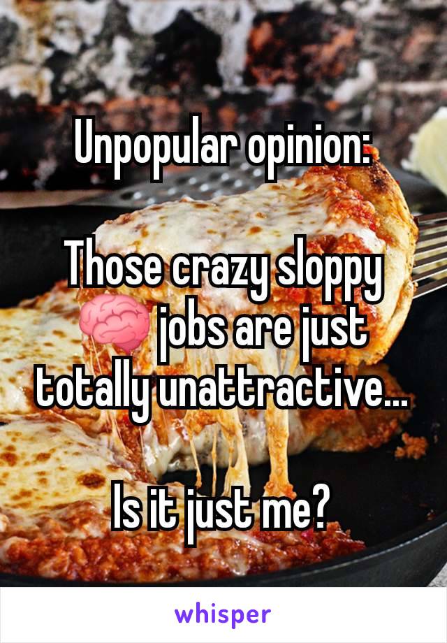 Unpopular opinion:

Those crazy sloppy 🧠 jobs are just totally unattractive...

Is it just me?