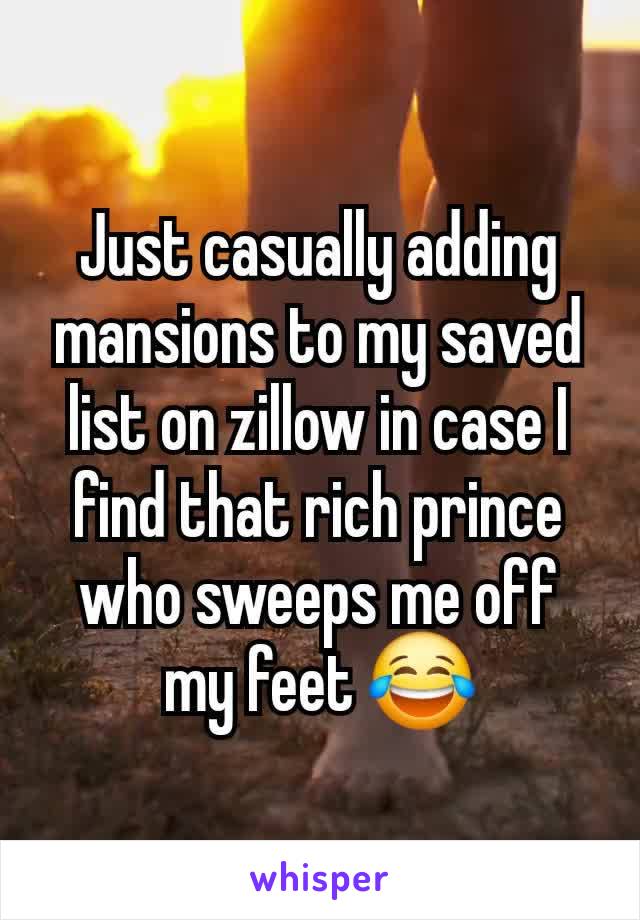 Just casually adding mansions to my saved list on zillow in case I find that rich prince who sweeps me off my feet 😂