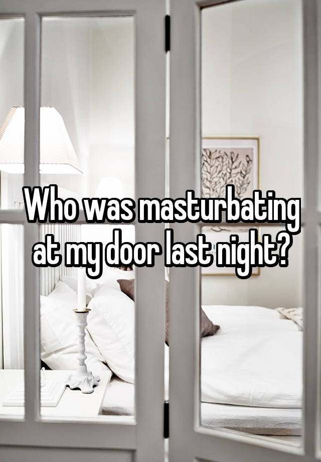 Who was masturbating at my door last night?