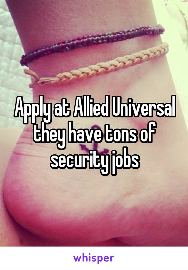 Apply at Allied Universal they have tons of security jobs