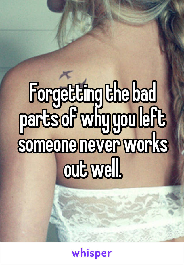 Forgetting the bad parts of why you left someone never works out well.