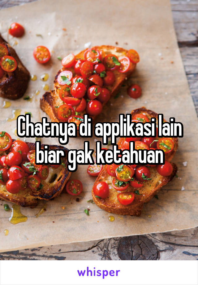 Chatnya di applikasi lain biar gak ketahuan