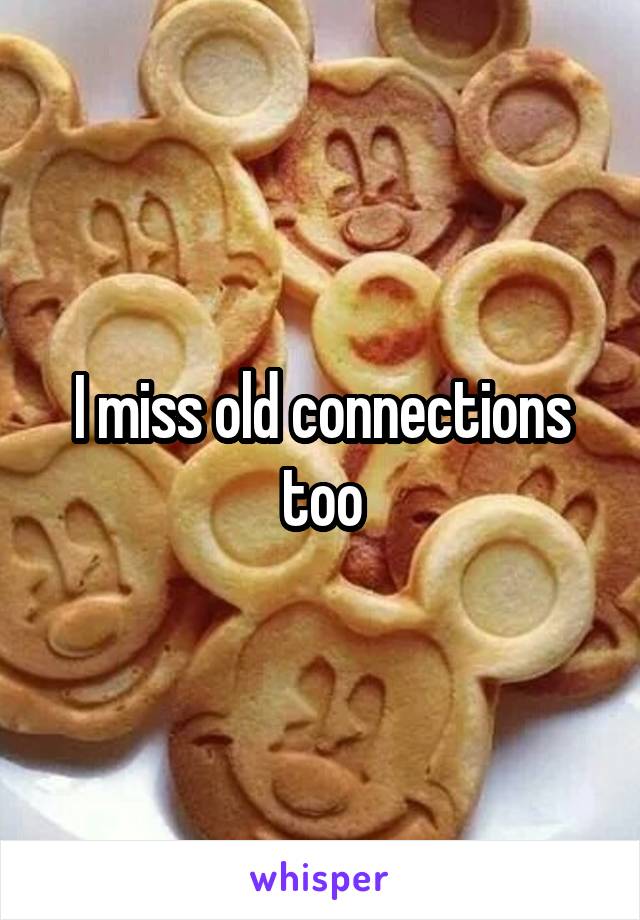 I miss old connections too