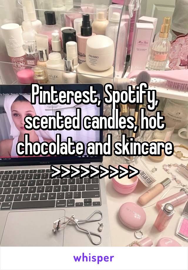 Pinterest, Spotify, scented candles, hot chocolate and skincare
>>>>>>>>>