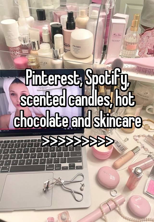 Pinterest, Spotify, scented candles, hot chocolate and skincare
>>>>>>>>>