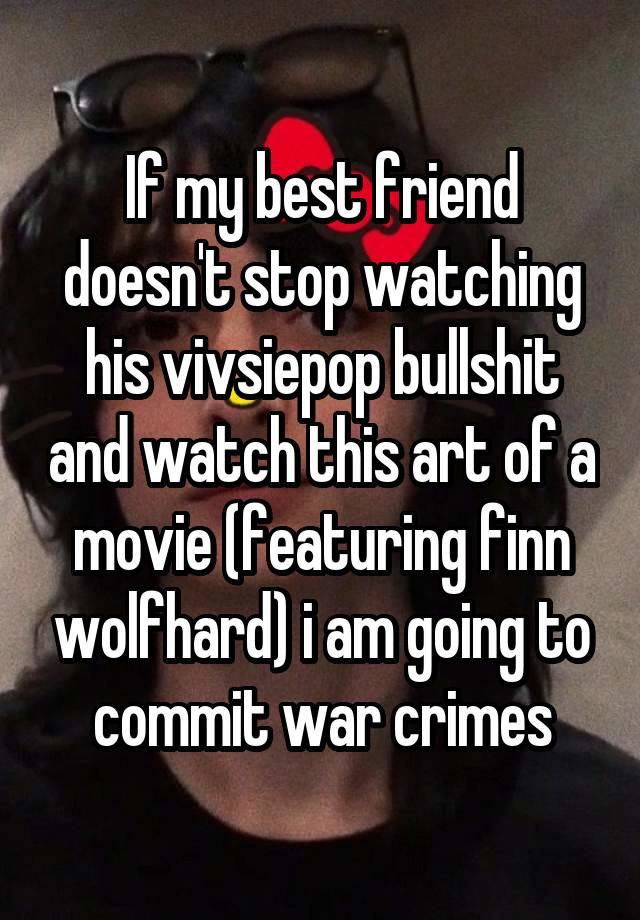 If my best friend doesn't stop watching his vivsiepop bullshit and watch this art of a movie (featuring finn wolfhard) i am going to commit war crimes