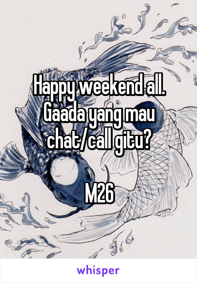 Happy weekend all.
Gaada yang mau chat/call gitu?

M26