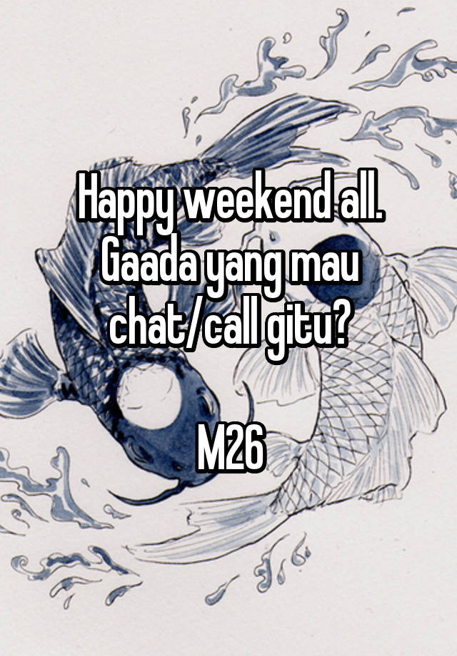 Happy weekend all.
Gaada yang mau chat/call gitu?

M26