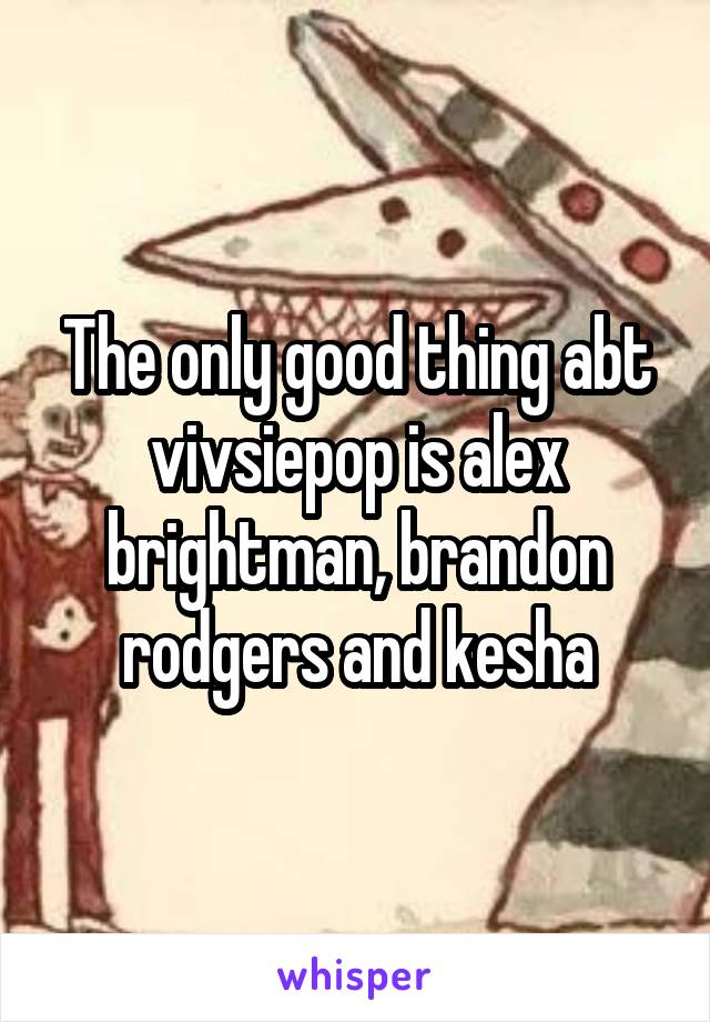 The only good thing abt vivsiepop is alex brightman, brandon rodgers and kesha