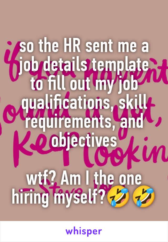 so the HR sent me a job details template to fill out my job qualifications, skill requirements, and objectives

wtf? Am I the one hiring myself?🤣🤣