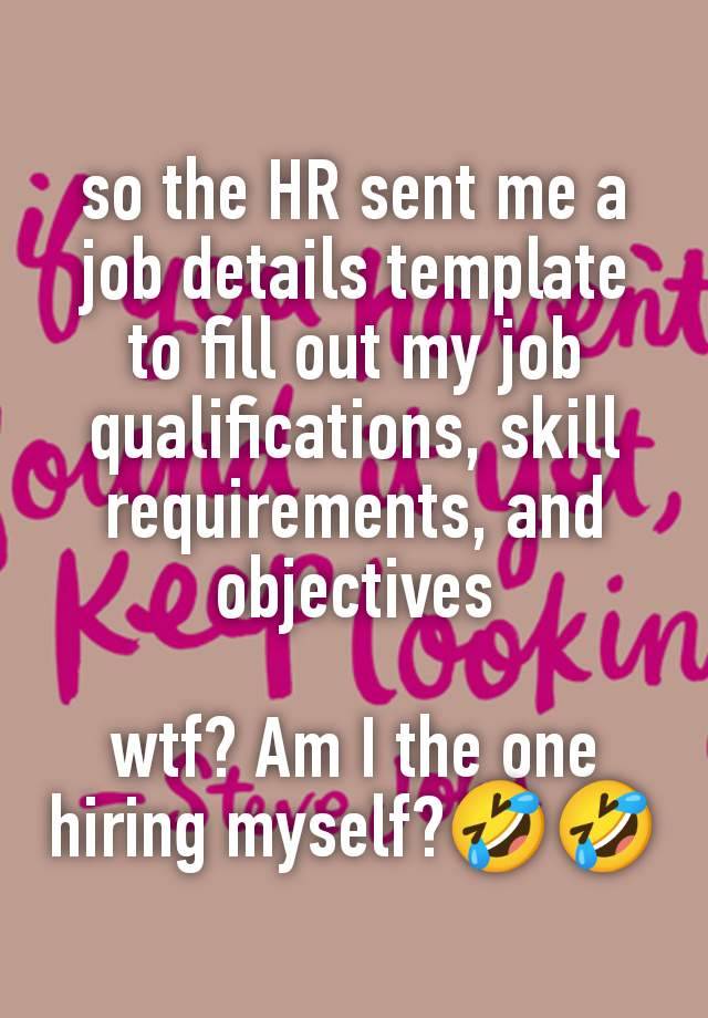 so the HR sent me a job details template to fill out my job qualifications, skill requirements, and objectives

wtf? Am I the one hiring myself?🤣🤣