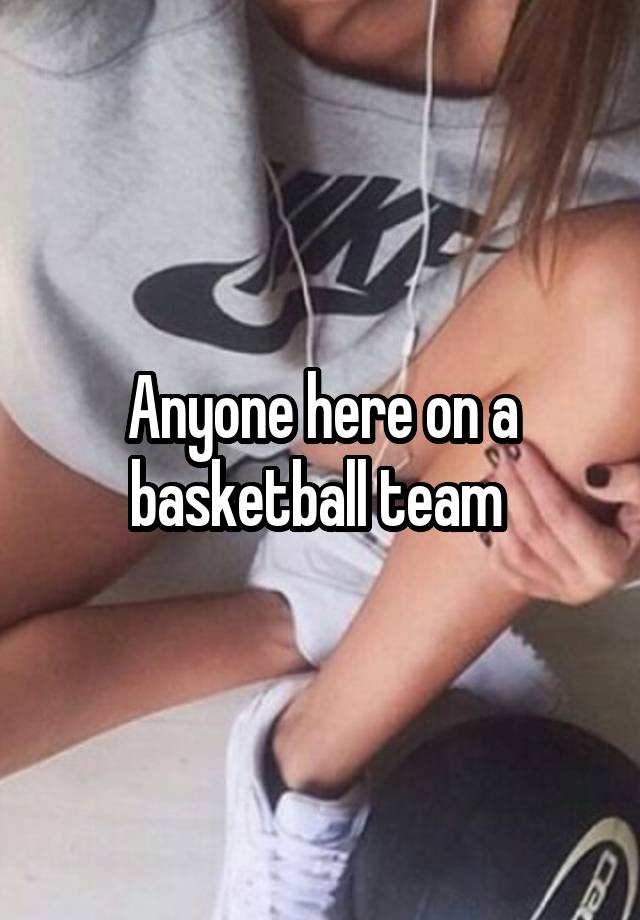 Anyone here on a basketball team 