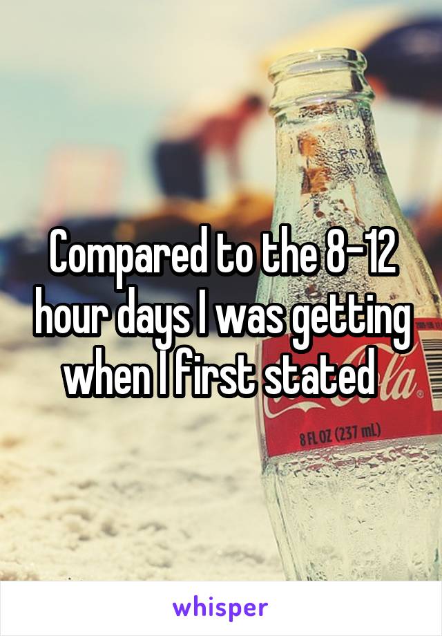 Compared to the 8-12 hour days I was getting when I first stated 