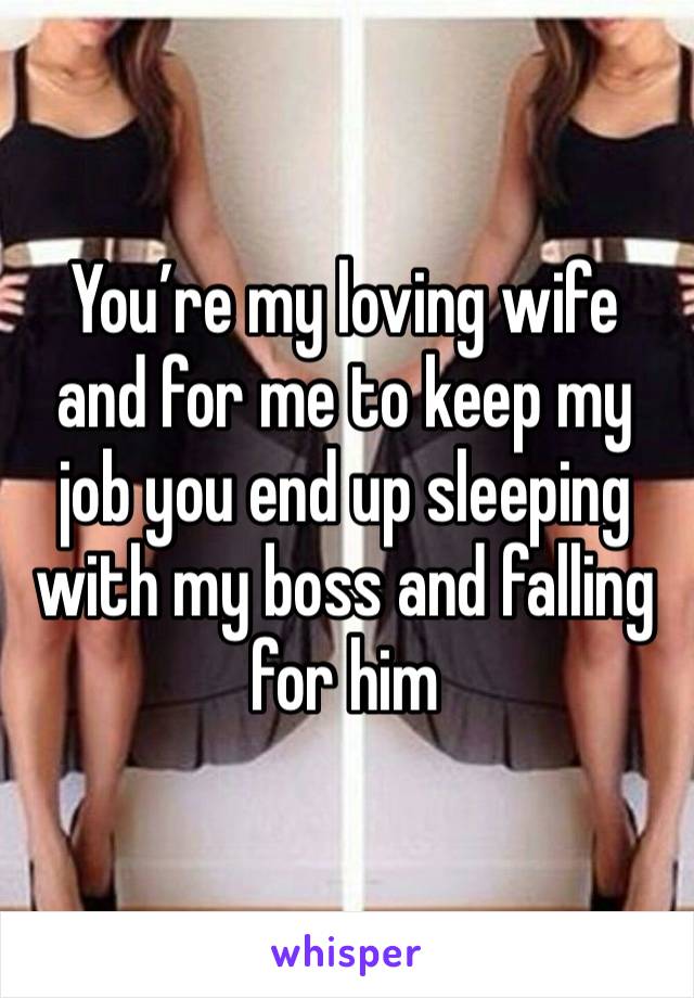 You’re my loving wife and for me to keep my job you end up sleeping with my boss and falling for him 