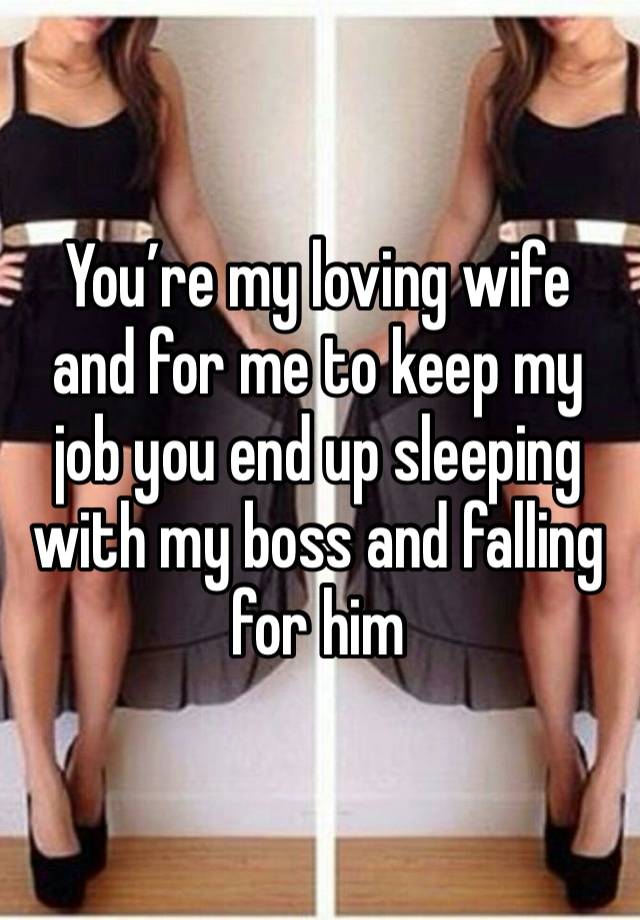 You’re my loving wife and for me to keep my job you end up sleeping with my boss and falling for him 