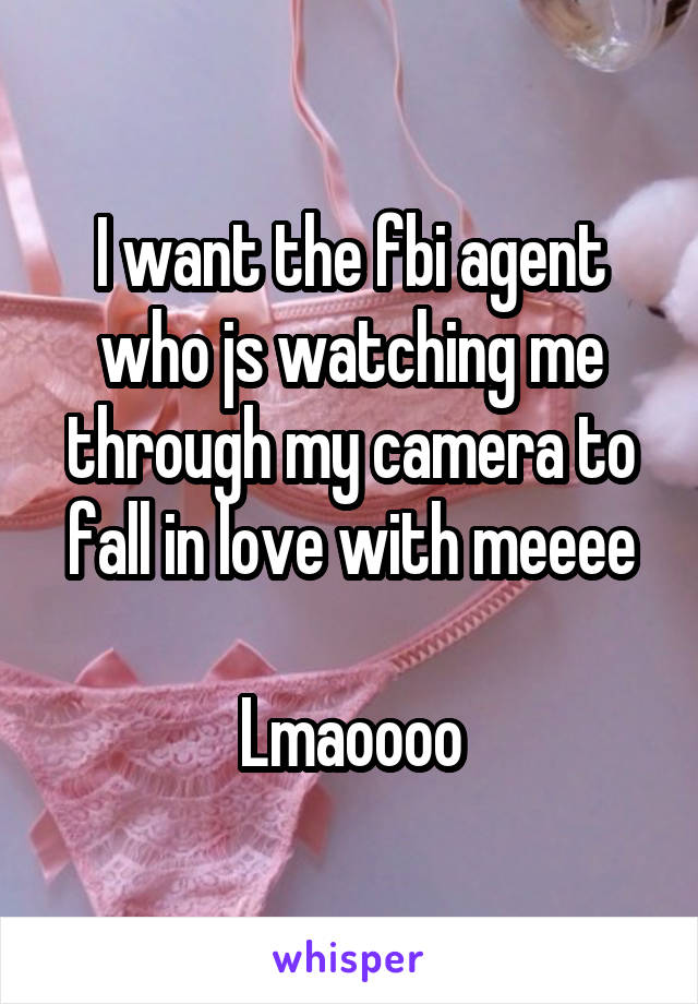 I want the fbi agent who js watching me through my camera to fall in love with meeee

Lmaoooo