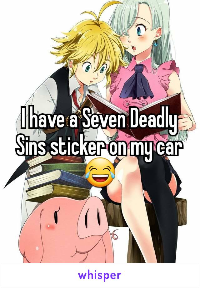 I have a Seven Deadly Sins sticker on my car😂