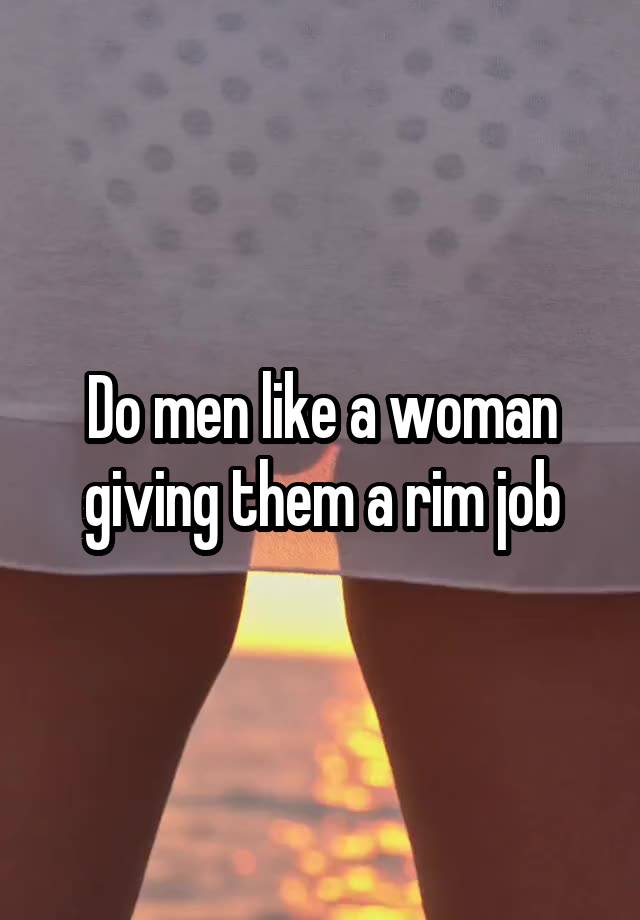 Do men like a woman giving them a rim job