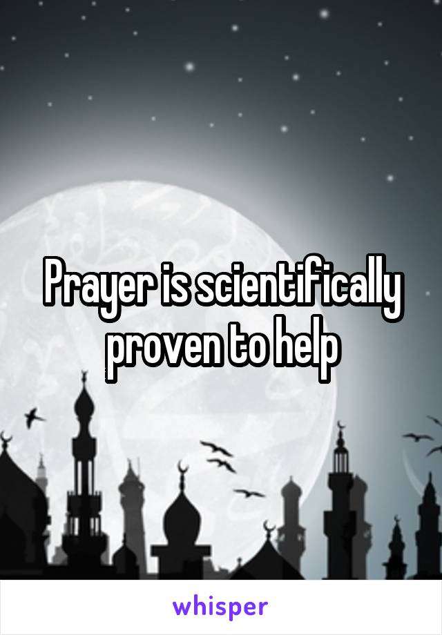 Prayer is scientifically proven to help