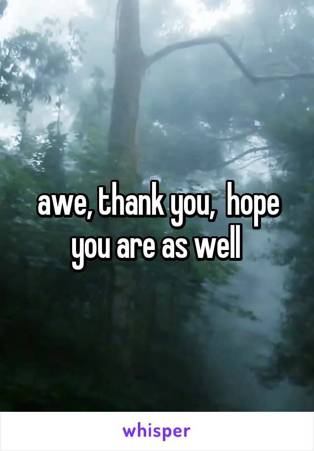 awe, thank you,  hope you are as well 