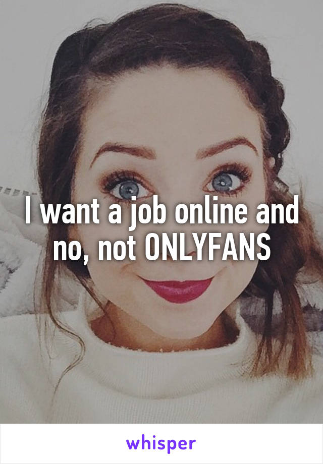 I want a job online and no, not ONLYFANS