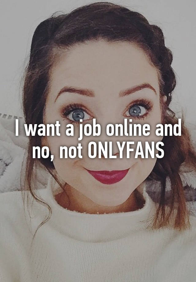 I want a job online and no, not ONLYFANS